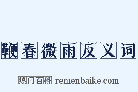 鞭春微雨反义词是什么意思的图片